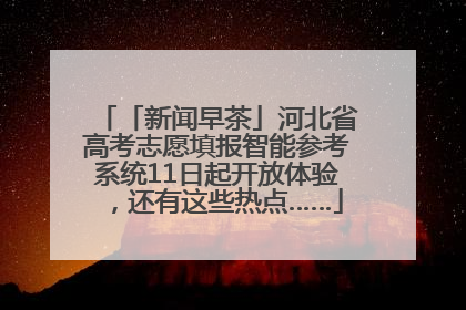 「新闻早茶」河北省高考志愿填报智能参考系统11日起开放体验，还有这些热点……